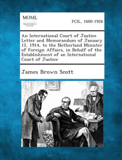 An International Court of Justice Letter and Memorandum of January 12, 1914, to the Netherland Minister of Foreign Affairs, in Behalf of the Establis, James Brown Scott - Paperback - 9781287347972