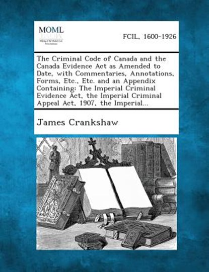The Criminal Code of Canada and the Canada Evidence Act as Amended to Date, with Commentaries, Annotations, Forms, Etc., Etc. and an Appendix Containi, James Crankshaw - Paperback - 9781287354291