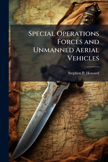 Special Operations Forces and Unmanned Aerial Vehicles, Stephen P Howard - Paperback - 9781288329793