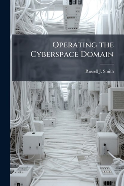 Operating the Cyberspace Domain, SMITH,  Russell J - Paperback - 9781288369065