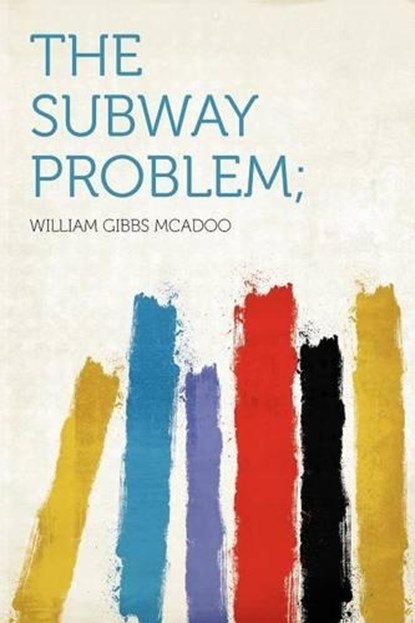 The Subway Problem;, William Gibbs McAdoo - Paperback - 9781290266529