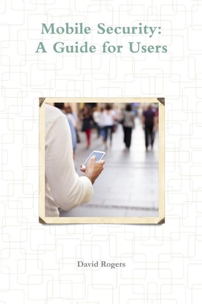 Mobile Security: A Guide for Users, David Rogers - Paperback - 9781291533095