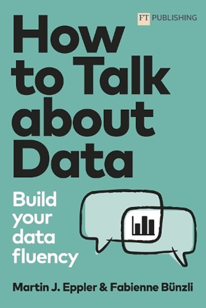 How to Talk about Data: Build your data fluency, Martin Eppler ; Fabienne Bunzli - Paperback - 9781292421193