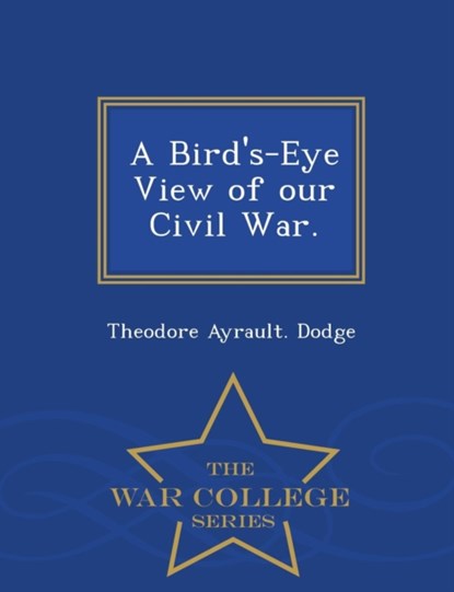 A Bird's-Eye View of Our Civil War. - War College Series, Theodore Ayrault Dodge - Paperback - 9781298021908