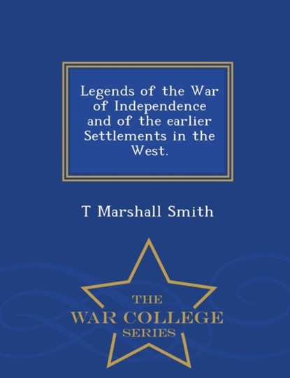 Legends of the War of Independence and of the Earlier Settlements in the West. - War College Series, T Marshall Smith - Paperback - 9781298474544