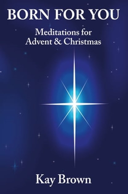 Born For You: Meditations for Advent and Christmas, Kay Brown - Ebook - 9781301034499