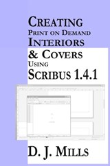 Creating Print On Demand Interiors & Covers Using Scribus 1.4.1 - D J Mills - 9781301062461