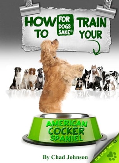 How To Train Your American Cocker Spaniel, Chad Johnson - Ebook - 9781301073344