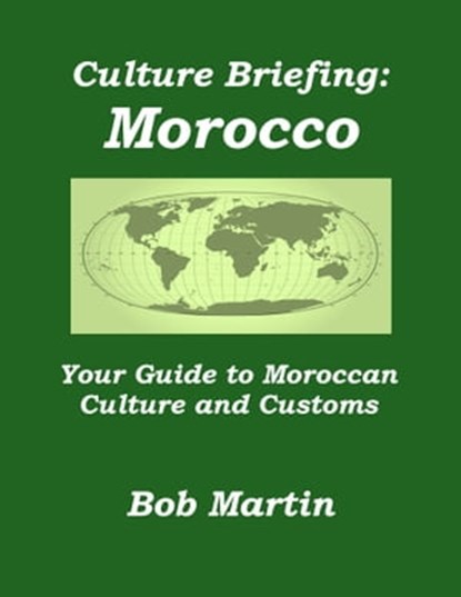 Culture Briefing: Morocco- Your Guide to Moroccan Culture and Customs, Bob Martin - Ebook - 9781301080151