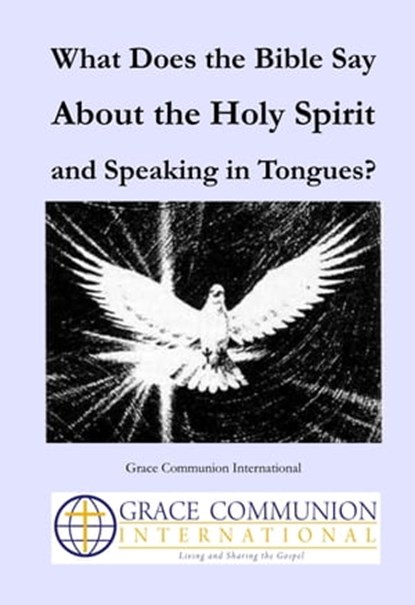 What Does the Bible Say About the Holy Spirit and Speaking in Tongues?, Grace Communion International - Ebook - 9781301103515