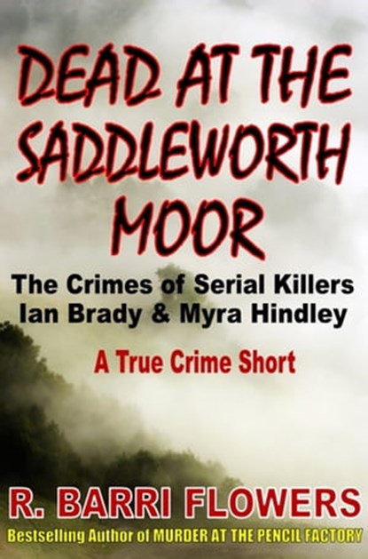 Dead at the Saddleworth Moor: The Crimes of Serial Killers Ian Brady & Myra Hindley (A True Crime Short), R. Barri Flowers - Ebook - 9781301114870