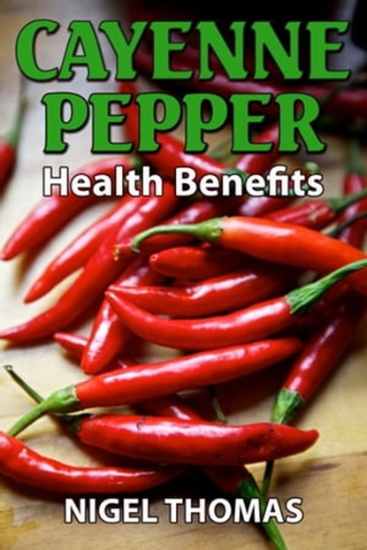 Cayenne Pepper Health Benefits, Nigel Thomas - Ebook - 9781301119929