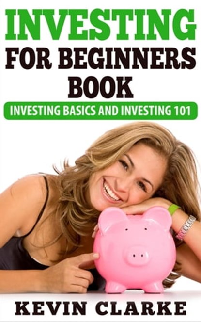 Investing For Beginners Book: Investing Basics and Investing 101, Kevin Clarke - Ebook - 9781301130450