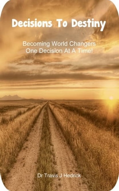 Decisions To Destiny: Becoming World Changers One Decision At A Time!, Dr. Travis J Hedrick - Ebook - 9781301162499