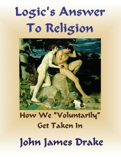 Logic's Answer To Religion - How We Get Taken In, John James Drake - Ebook - 9781301192878