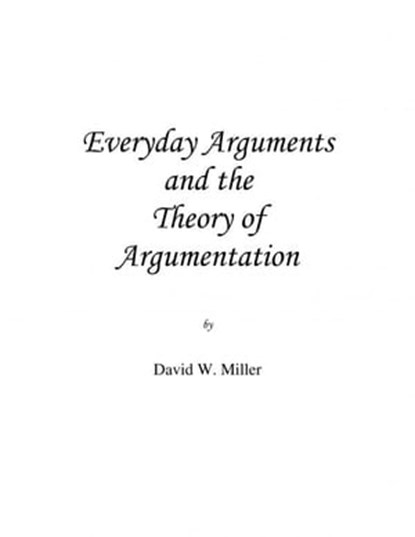 Everyday Arguments and the Theory of Argumentation, David W. Miller - Ebook - 9781301210817