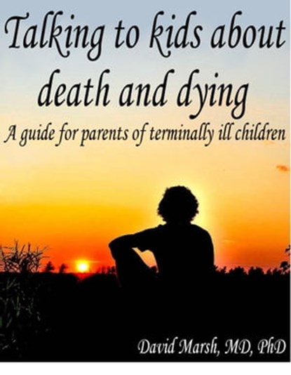 Talking to Kids About Death and Dying A Guide for Parents of Terminally Ill Children, David Marsh - Ebook - 9781301236213