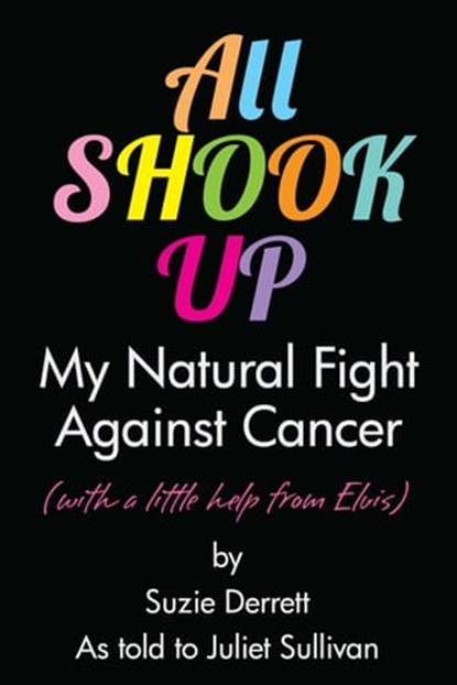 All Shook Up: My Natural Fight Against Cancer, Juliet Sullivan - Ebook - 9781301294282