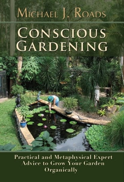 Conscious Gardening: Practical and Metaphysical Expert Advice to Grow Your Garden Organically, Michael J Roads - Ebook - 9781301351268