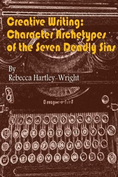 Creative Writing:Character Archetypes of theSeven Deadly Sins, Rebecca Hartley-Wright - Ebook - 9781301357574