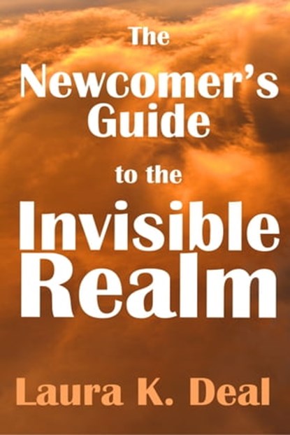 The Newcomer's Guide to the Invisible Realm: A Journey Through Dreams, Metaphor, and Imagination, Laura K. Deal - Ebook - 9781301387489