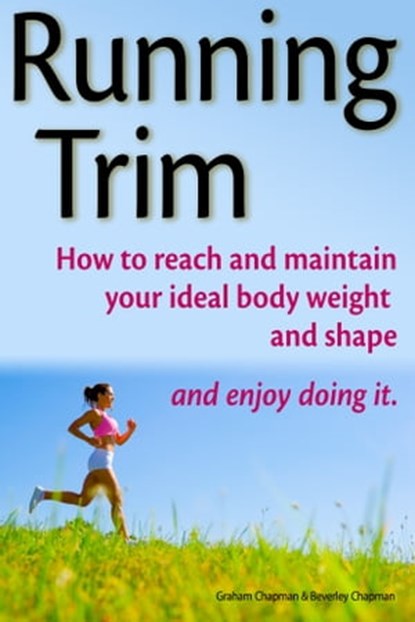 Running Trim: How to reach and maintain your ideal body weight and shape — and enjoy doing it, Graham Chapman - Ebook - 9781301402793