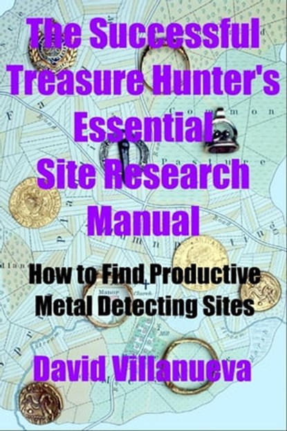 The Successful Treasure Hunter's Essential Site Research Manual: How to Find Productive Metal Detecting Sites, David Villanueva - Ebook - 9781301419456