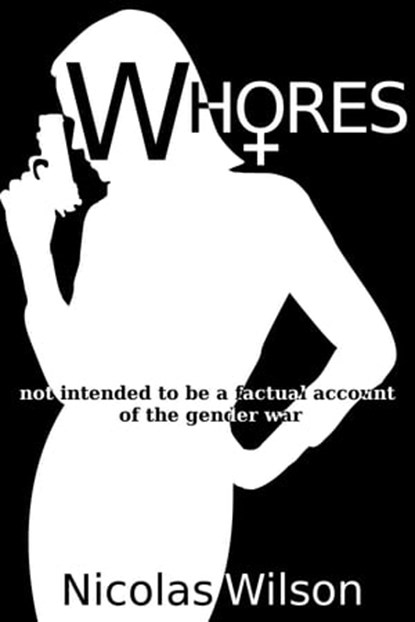 Whores: not intended to be a factual account of the gender war, Nicolas Wilson - Ebook - 9781301429585