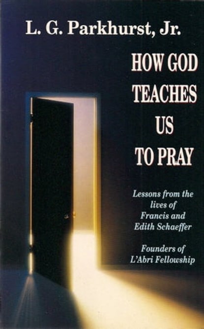How God Teaches Us to Pray: Lessons from the Lives of Francis and Edith Schaeffer, L.G. Parkhurst - Ebook - 9781301452880