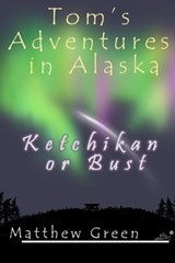 Ketchikan or Bust (Tom's Adventures in Alaska) - Matthew Green - 9781301461608