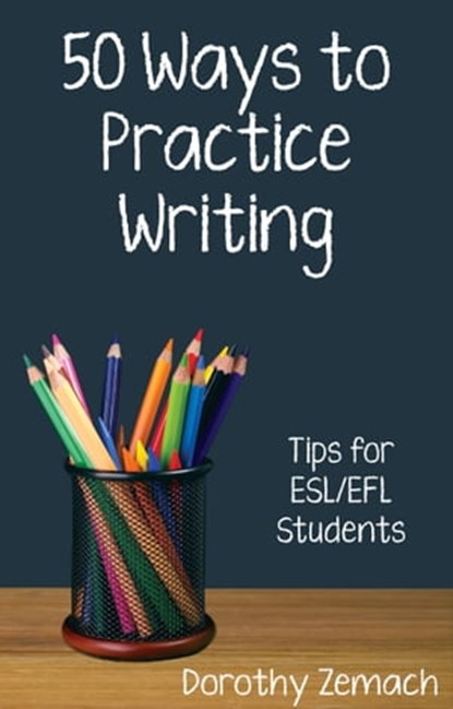 Fifty Ways to Practice Writing: Tips for ESL/EFL Students, Dorothy Zemach - Ebook - 9781301464487