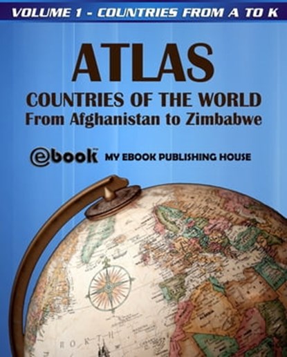 Atlas: Countries of the World From Afghanistan to Zimbabwe - Volume 1 - Countries from A to K, My Ebook Publishing House - Ebook - 9781301475070