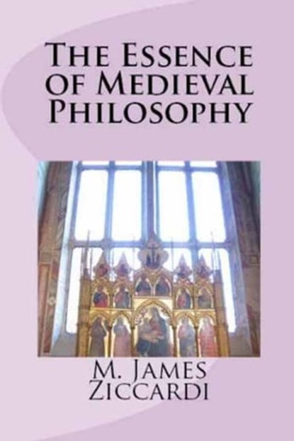 The Essence of Medieval Philosophy, M. James Ziccardi - Ebook - 9781301526536