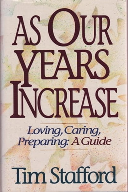As Our Years Increase: Loving, Caring, Preparing, A Guide, Tim Stafford - Ebook - 9781301530229