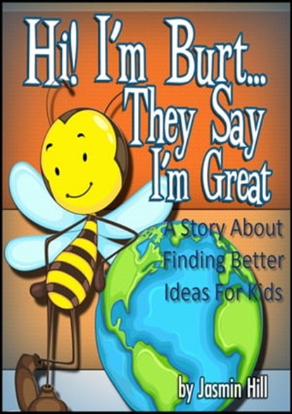 Hi! I'm Burt…They Say I'm Great: A Story About Finding Better Ideas For Kids, Jasmin Hill - Ebook - 9781301532209
