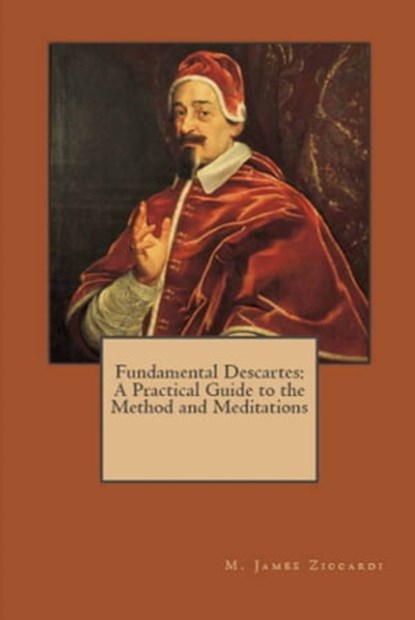 Fundamental Descartes: A Practical Guide to the Method and Meditations, M. James Ziccardi - Ebook - 9781301587247