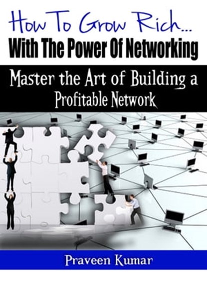 How to Grow Rich with the Power of Networking, Praveen Kumar ; Prashant Kumar - Ebook - 9781301589548