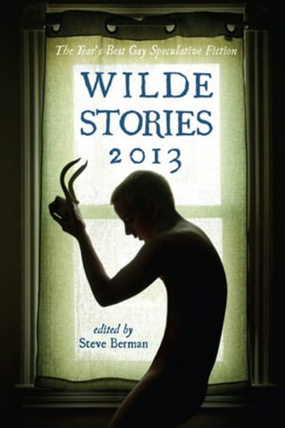 Wilde Stories 2013: The Year's Best Gay Speculative Fiction, Steve Berman - Ebook - 9781301614196