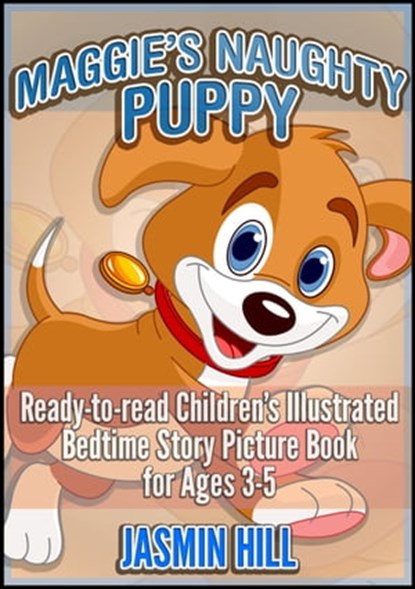 Maggie's Naughty Puppy: Ready-To-Read Children's Illustrated Bedtime Story Picture Book for Ages 3-5, Jasmin Hill - Ebook - 9781301633203