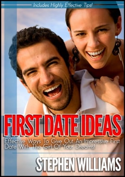 First Date Ideas: Effective Ways To Give Out An Impressive First Date With The Girl Of Your Dreams!, Stephen Williams - Ebook - 9781301651863