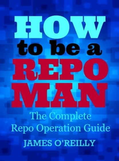 How to be a Repoman The Complete Repo Operation Guide, James O'Reilly - Ebook - 9781301656806