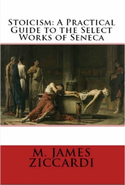 Stoicism: A Practical Guide to the Select Works of Seneca, M. James Ziccardi - Ebook - 9781301678396