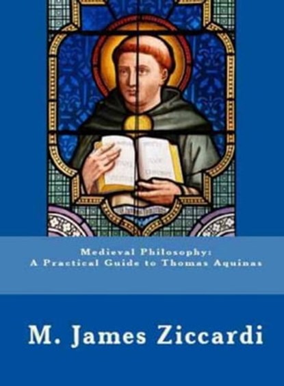 Medieval Philosophy: A Practical Guide to Thomas Aquinas, M. James Ziccardi - Ebook - 9781301683215
