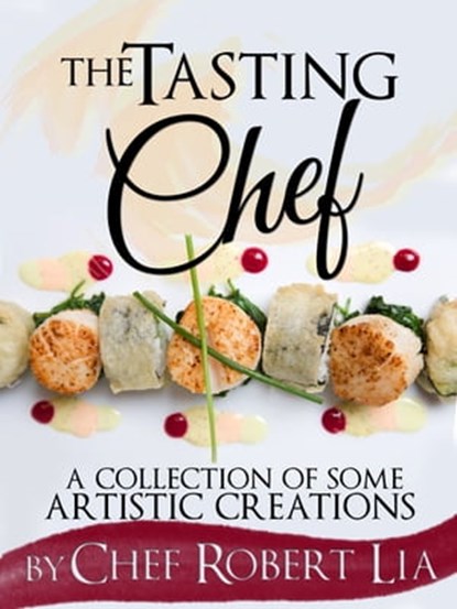 The Tasting Chef: A Collection of Some Artistic Creations, Robert Lia - Ebook - 9781301696451