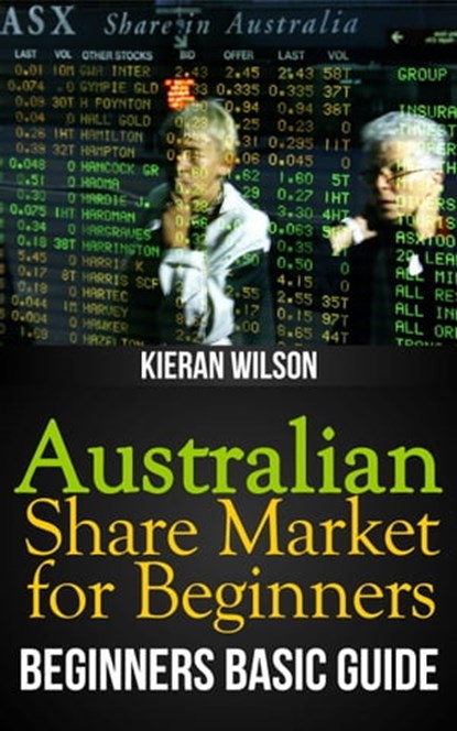 Australian Share Market for Beginners Book: Beginners Basic Guide, Kieran Wilson - Ebook - 9781301735129