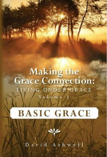 Making the Grace Connection: Living Under Grace, Vol. 1: BASIC GRACE, David Ashwell - Ebook - 9781301753949