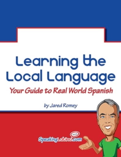 Learning the Local Language: Your Guide to Real World Spanish, Jared Romey - Ebook - 9781301778508