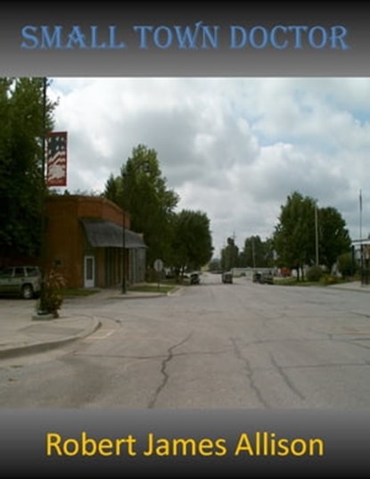 Small Town Doctor, Robert James Allison - Ebook - 9781301821426