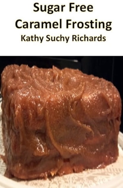 Sugar Free Caramel Frosting Recipe, Kathy Suchy Richards - Ebook - 9781301845774