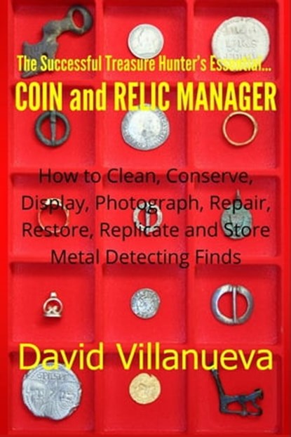 The Successful Treasure Hunter's Essential Coin and Relic Manager: How to Clean, Conserve, Display, Photograph, Repair, Restore, Replicate and Store Metal Detecting Finds, David Villanueva - Ebook - 9781301863327